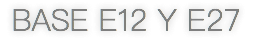 BASE E12 Y E27